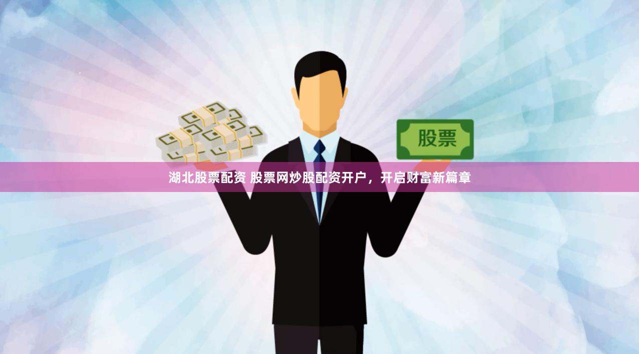湖北股票配资 股票网炒股配资开户，开启财富新篇章