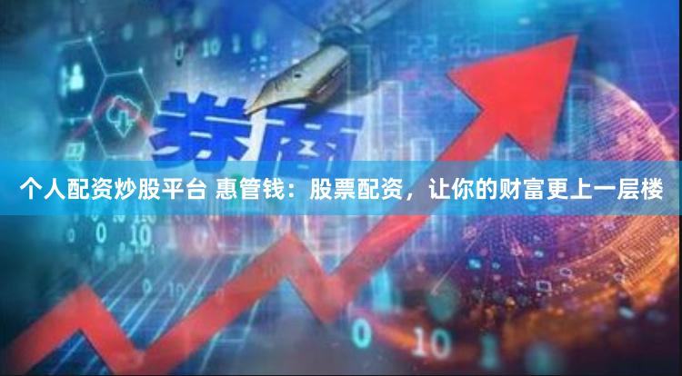 个人配资炒股平台 惠管钱：股票配资，让你的财富更上一层楼