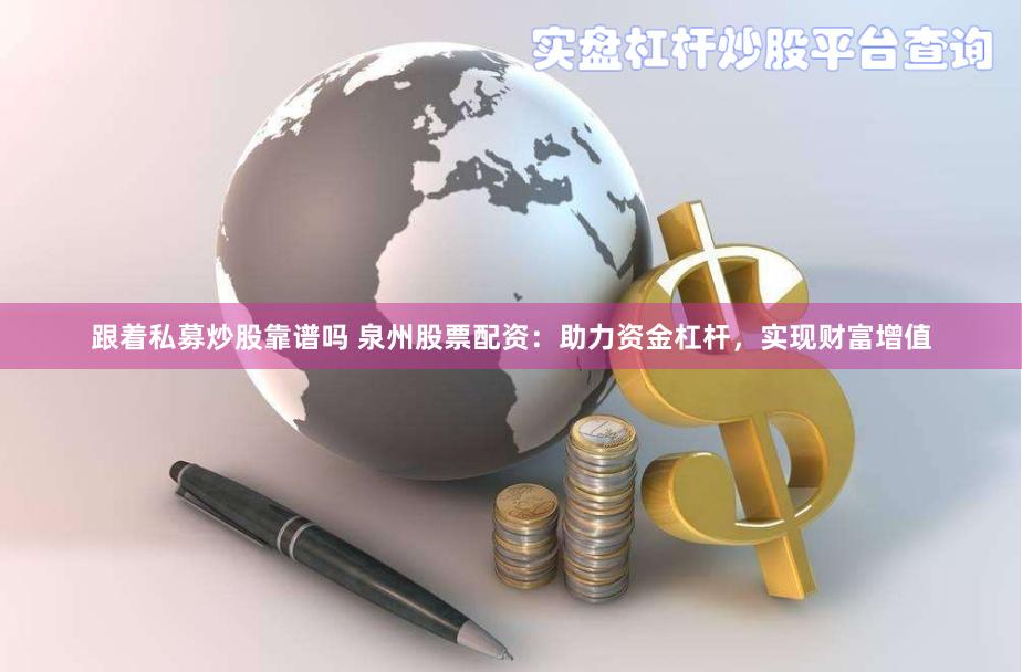 跟着私募炒股靠谱吗 泉州股票配资：助力资金杠杆，实现财富增值
