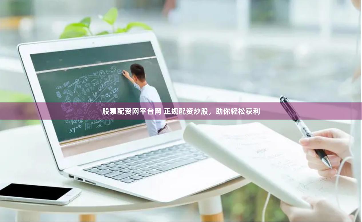 股票配资网平台网 正规配资炒股，助你轻松获利