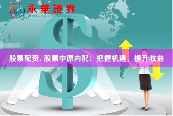 股票配资. 股票中原内配：把握机遇，提升收益