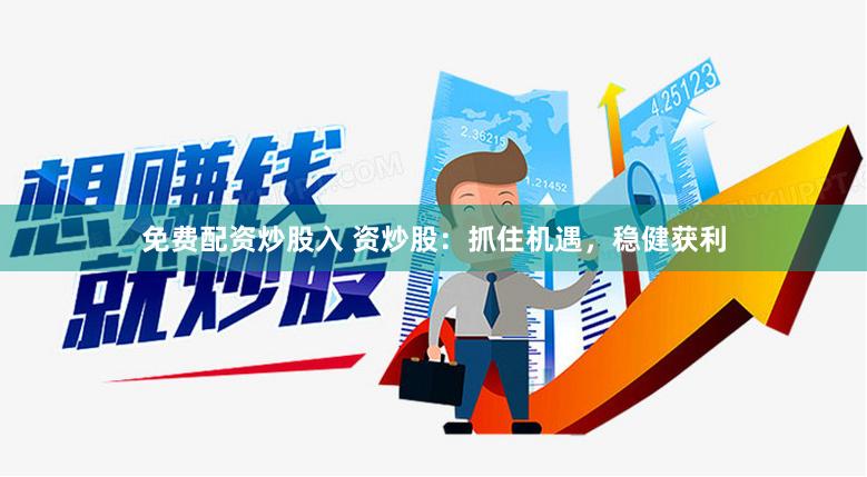免费配资炒股入 资炒股：抓住机遇，稳健获利
