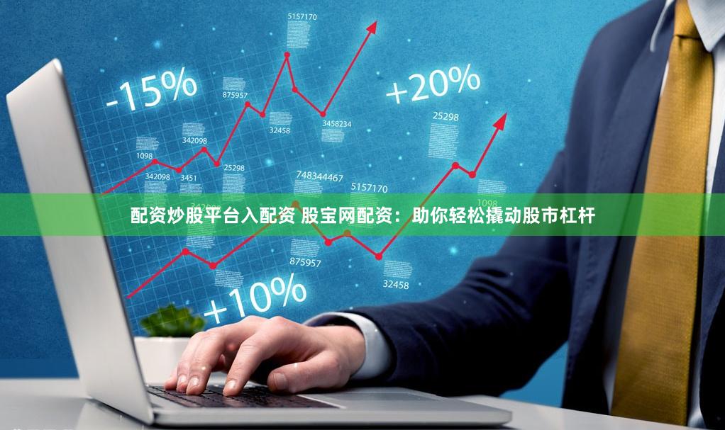 配资炒股平台入配资 股宝网配资：助你轻松撬动股市杠杆